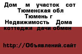 Дом 90 м², участок 8 сот. - Тюменская обл., Тюмень г. Недвижимость » Дома, коттеджи, дачи обмен   
